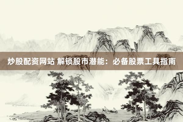 炒股配资网站 解锁股市潜能：必备股票工具指南
