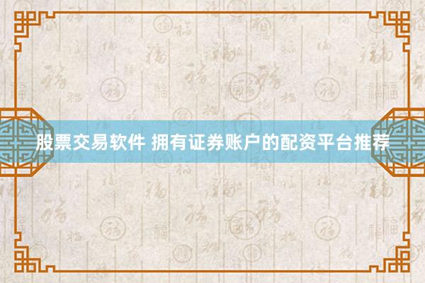 股票交易软件 拥有证券账户的配资平台推荐