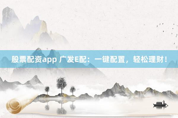 股票配资app 广发E配：一键配置，轻松理财！