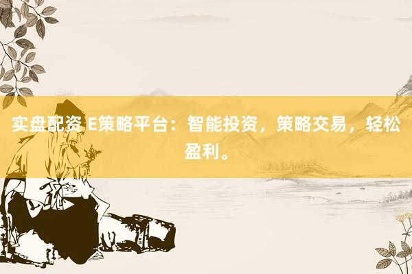 实盘配资 E策略平台：智能投资，策略交易，轻松盈利。