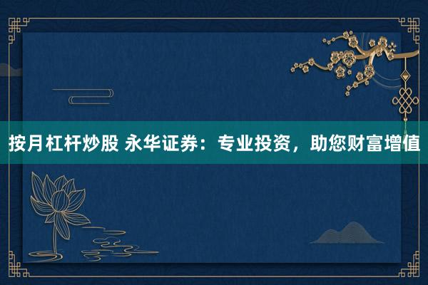 按月杠杆炒股 永华证券：专业投资，助您财富增值