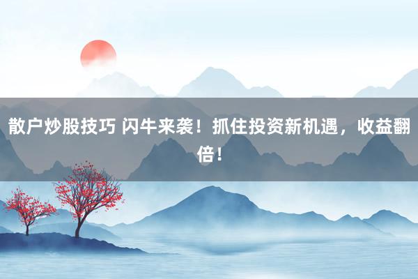 散户炒股技巧 闪牛来袭！抓住投资新机遇，收益翻倍！
