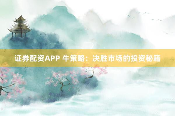 证券配资APP 牛策略：决胜市场的投资秘籍