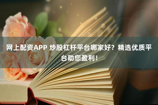 网上配资APP 炒股杠杆平台哪家好？精选优质平台助您盈利！