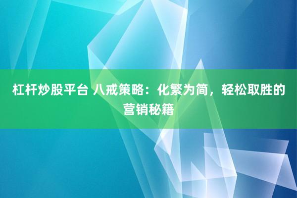 杠杆炒股平台 八戒策略：化繁为简，轻松取胜的营销秘籍