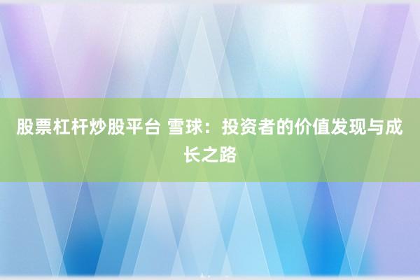 股票杠杆炒股平台 雪球：投资者的价值发现与成长之路