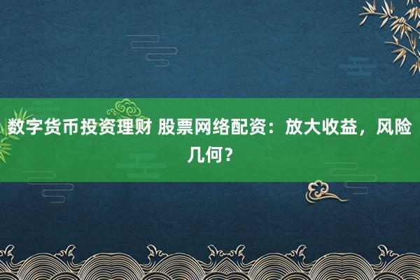 数字货币投资理财 股票网络配资：放大收益，风险几何？