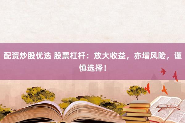 配资炒股优选 股票杠杆：放大收益，亦增风险，谨慎选择！
