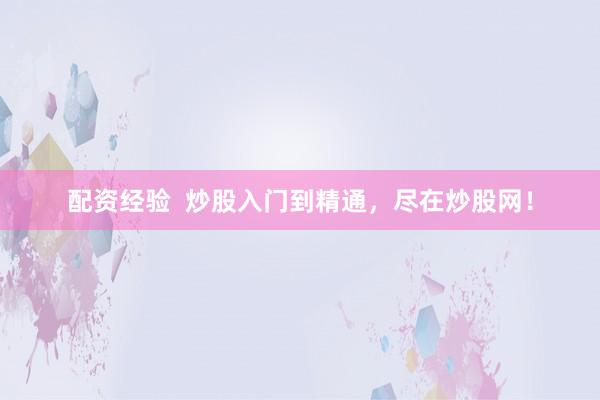 配资经验  炒股入门到精通，尽在炒股网！