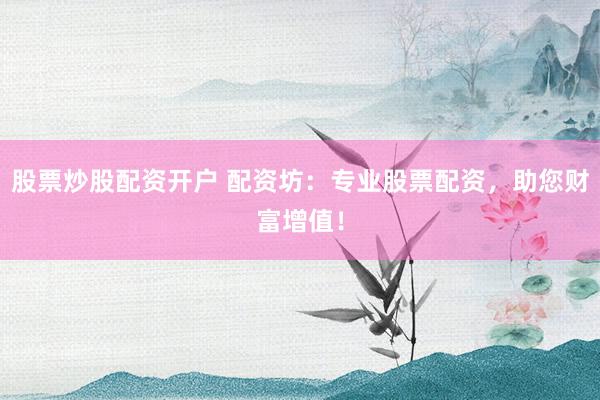 股票炒股配资开户 配资坊：专业股票配资，助您财富增值！