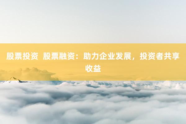 股票投资  股票融资：助力企业发展，投资者共享收益