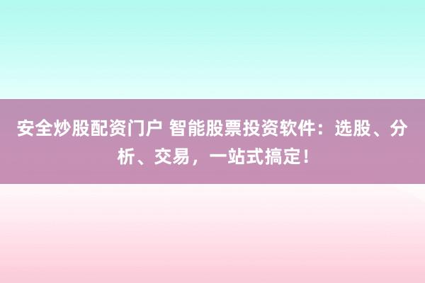 安全炒股配资门户 智能股票投资软件：选股、分析、交易，一站式搞定！
