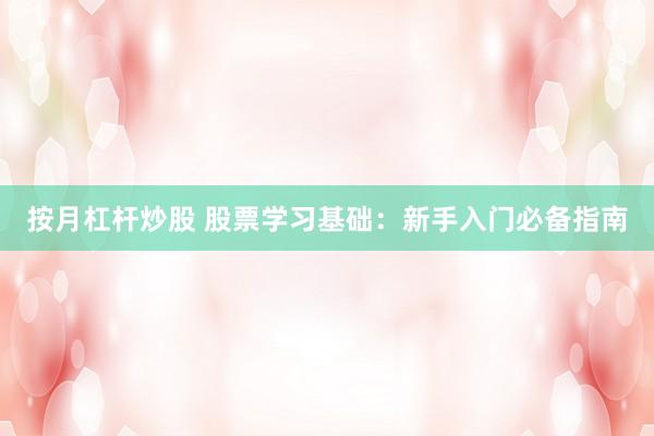 按月杠杆炒股 股票学习基础：新手入门必备指南