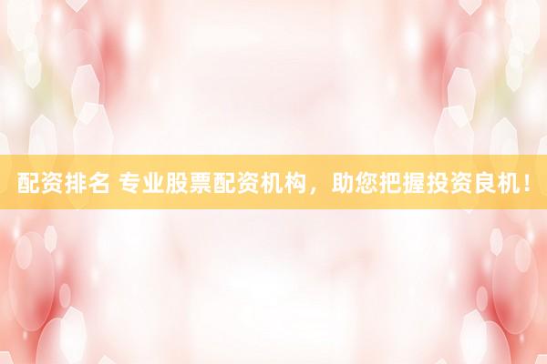 配资排名 专业股票配资机构，助您把握投资良机！