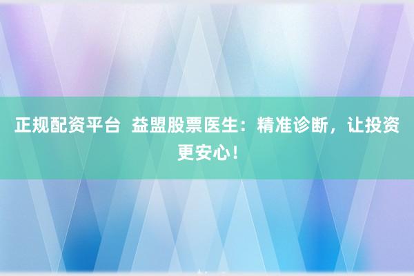 正规配资平台  益盟股票医生：精准诊断，让投资更安心！