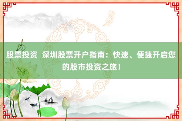 股票投资  深圳股票开户指南：快速、便捷开启您的股市投资之旅！