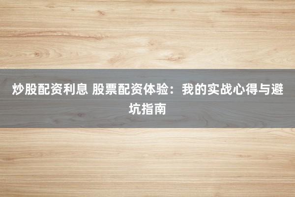 炒股配资利息 股票配资体验：我的实战心得与避坑指南