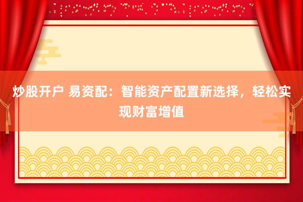炒股开户 易资配：智能资产配置新选择，轻松实现财富增值