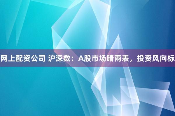 网上配资公司 沪深数：A股市场晴雨表，投资风向标