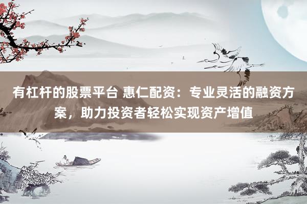 有杠杆的股票平台 惠仁配资：专业灵活的融资方案，助力投资者轻松实现资产增值