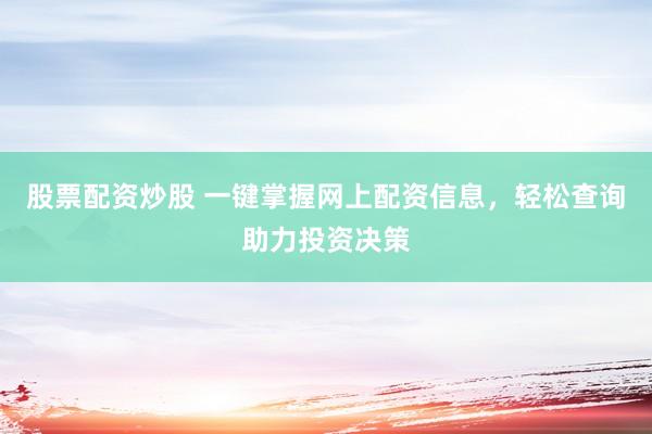 股票配资炒股 一键掌握网上配资信息，轻松查询助力投资决策