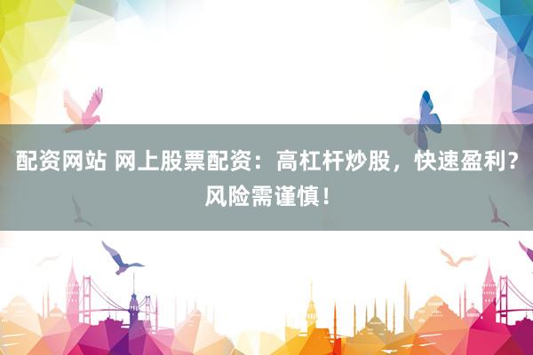 配资网站 网上股票配资：高杠杆炒股，快速盈利？风险需谨慎！