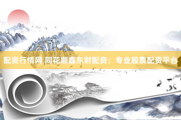 配资行情网 同花顺鑫东财配资：专业股票配资平台