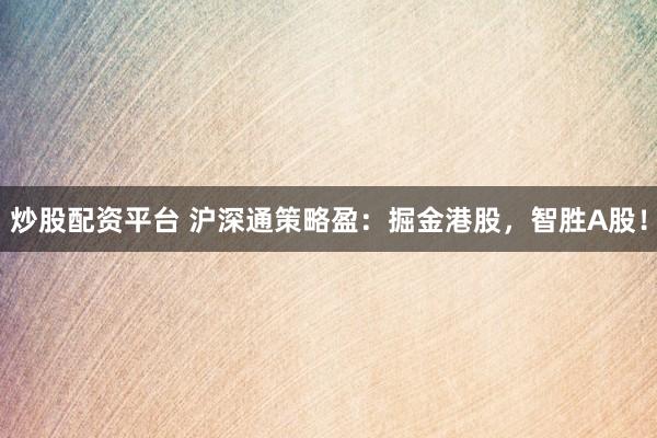 炒股配资平台 沪深通策略盈：掘金港股，智胜A股！