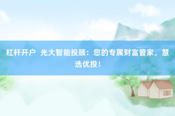 杠杆开户  光大智能投顾：您的专属财富管家，慧选优投！