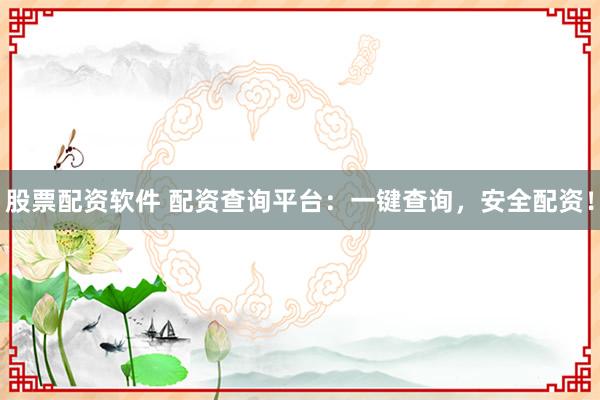 股票配资软件 配资查询平台：一键查询，安全配资！