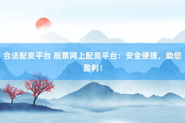 合法配资平台 股票网上配资平台：安全便捷，助您盈利！
