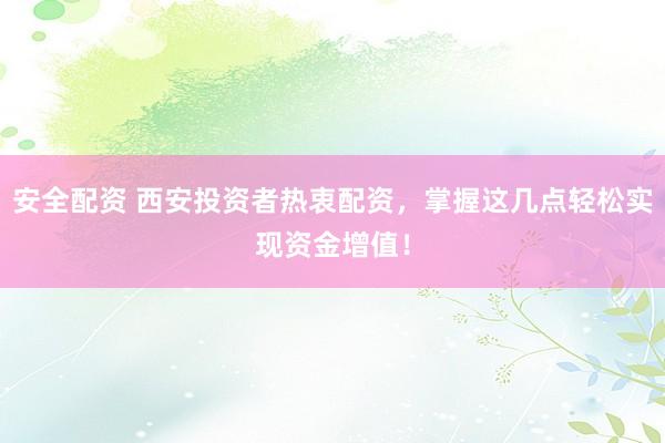 安全配资 西安投资者热衷配资，掌握这几点轻松实现资金增值！
