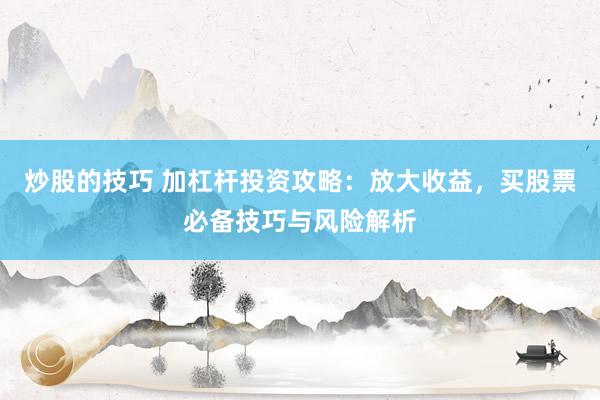 炒股的技巧 加杠杆投资攻略：放大收益，买股票必备技巧与风险解析