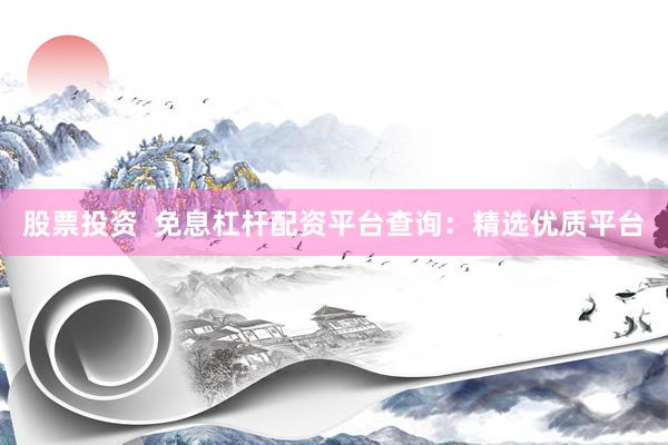 股票投资  免息杠杆配资平台查询：精选优质平台