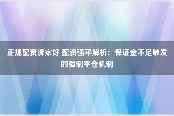 正规配资哪家好 配资强平解析：保证金不足触发的强制平仓机制
