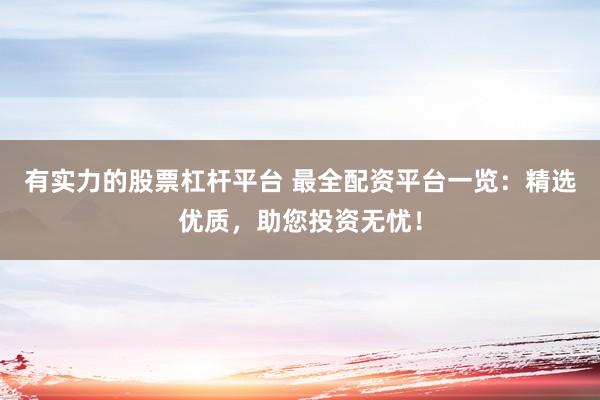 有实力的股票杠杆平台 最全配资平台一览：精选优质，助您投资无忧！