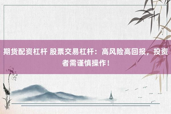 期货配资杠杆 股票交易杠杆：高风险高回报，投资者需谨慎操作！