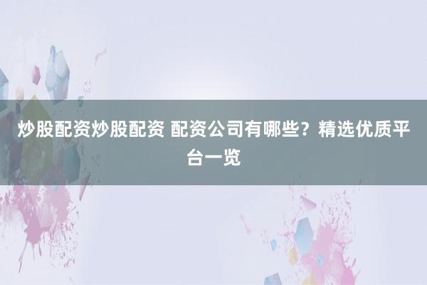 炒股配资炒股配资 配资公司有哪些？精选优质平台一览