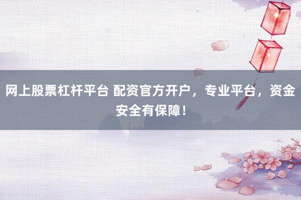 网上股票杠杆平台 配资官方开户，专业平台，资金安全有保障！