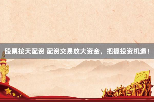 股票按天配资 配资交易放大资金，把握投资机遇！