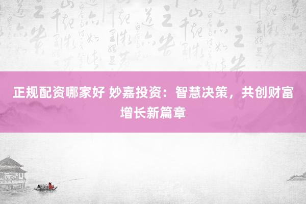 正规配资哪家好 妙嘉投资：智慧决策，共创财富增长新篇章