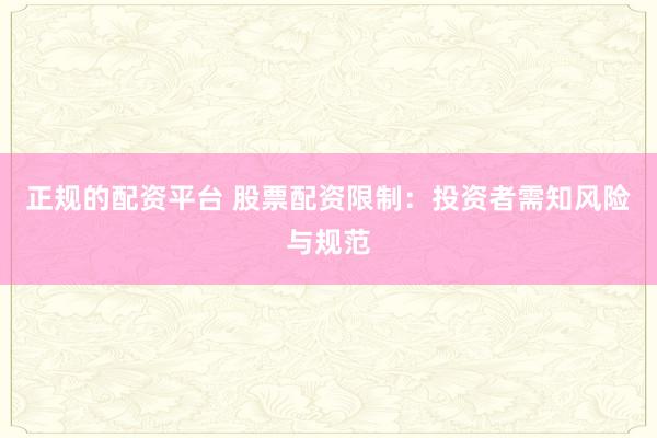 正规的配资平台 股票配资限制：投资者需知风险与规范