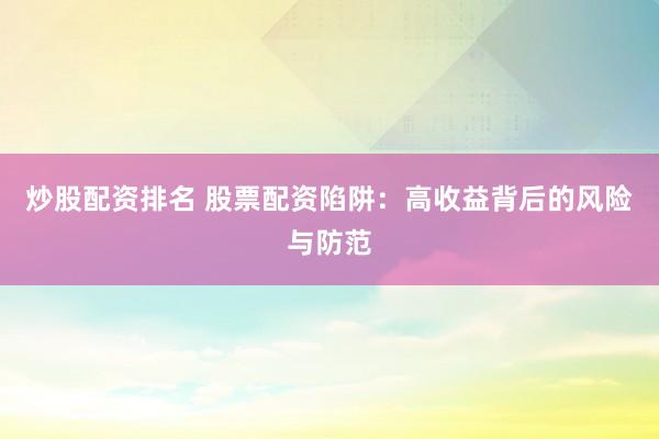 炒股配资排名 股票配资陷阱：高收益背后的风险与防范