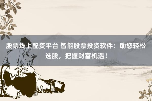 股票线上配资平台 智能股票投资软件：助您轻松选股，把握财富机遇！