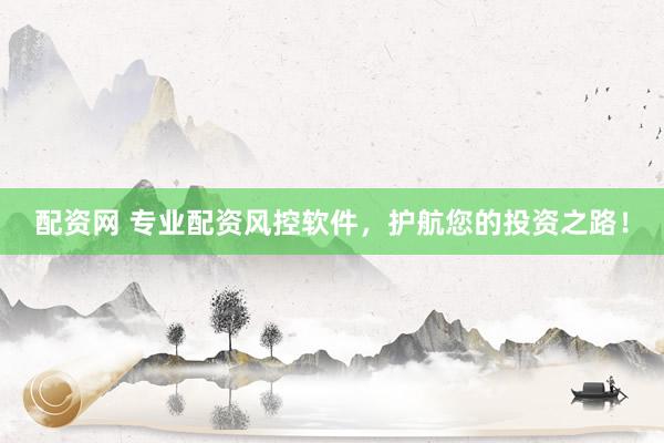 配资网 专业配资风控软件，护航您的投资之路！