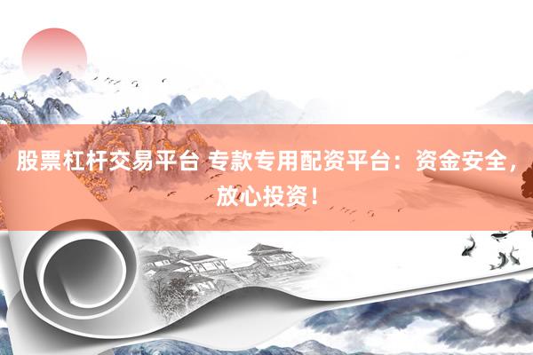 股票杠杆交易平台 专款专用配资平台：资金安全，放心投资！