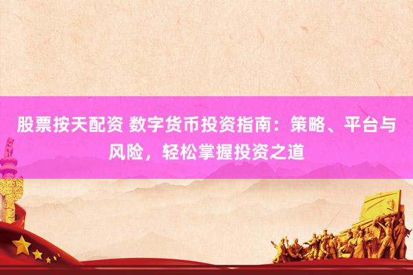股票按天配资 数字货币投资指南：策略、平台与风险，轻松掌握投资之道