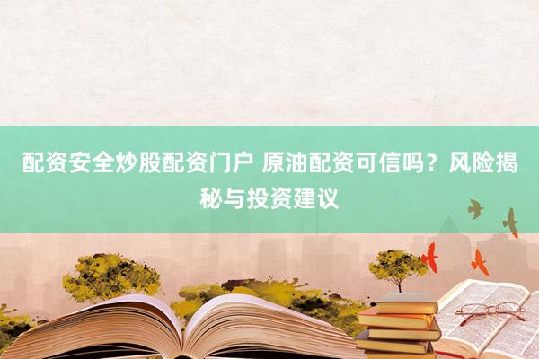 配资安全炒股配资门户 原油配资可信吗？风险揭秘与投资建议