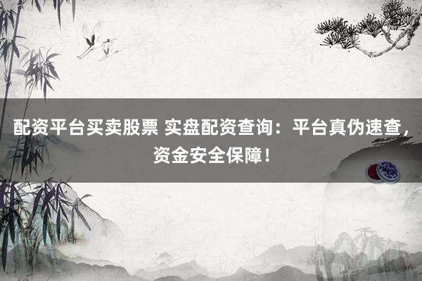 配资平台买卖股票 实盘配资查询：平台真伪速查，资金安全保障！