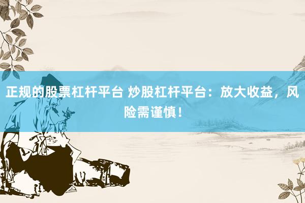 正规的股票杠杆平台 炒股杠杆平台：放大收益，风险需谨慎！
